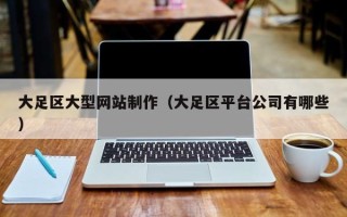 项城大足区大型网站制作（大足区平台公司有哪些）