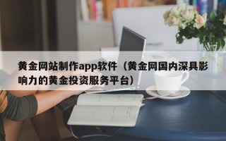 项城黄金网站制作app软件（黄金网国内深具影响力的黄金投资服务平台）