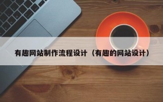 项城有趣网站制作流程设计（有趣的网站设计）