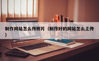 项城制作网站怎么传照片（制作好的网站怎么上传）