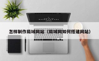 项城怎样制作局域网站（局域网如何搭建网站）