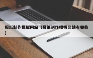 项城报纸制作模板网站（报纸制作模板网站有哪些）