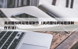 项城关闭图标网站链接制作（关闭图标网站链接制作方法）