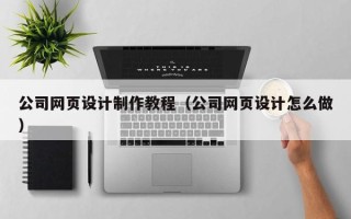 项城公司网页设计制作教程（公司网页设计怎么做）