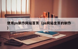 项城使用ps制作网站首页（ps网站主页的制作）