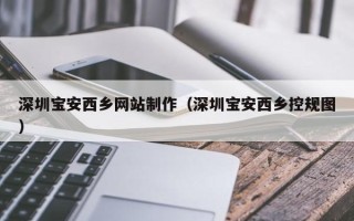 项城深圳宝安西乡网站制作（深圳宝安西乡控规图）