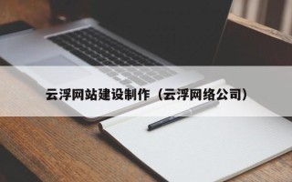 项城云浮网站建设制作（云浮网络公司）